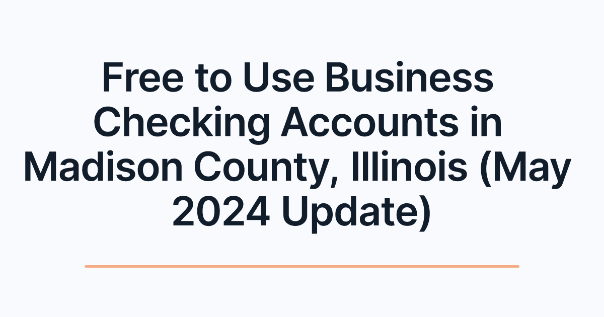 Free to Use Business Checking Accounts in Madison County, Illinois (May 2024 Update)